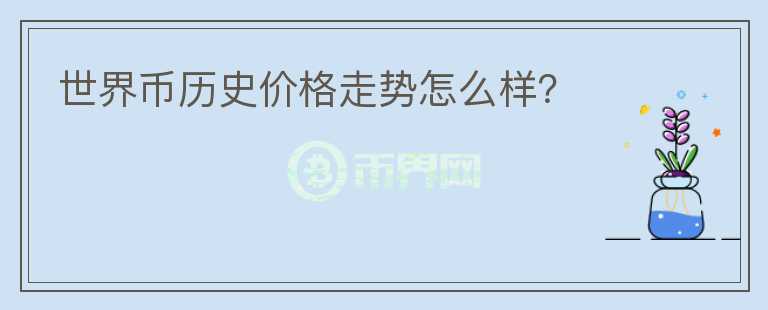 世界幣歷史價格走勢怎么樣？