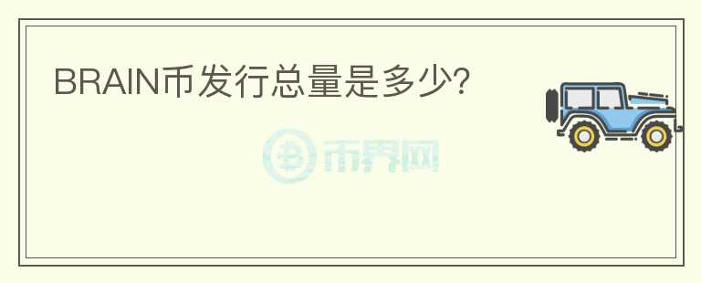 BRAIN幣發(fā)行總量是多少？