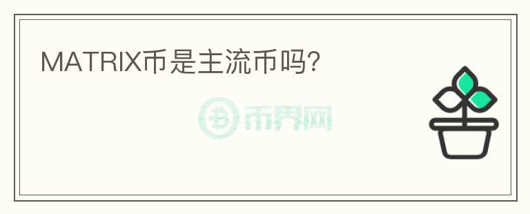 MATRIX幣是主流幣嗎？