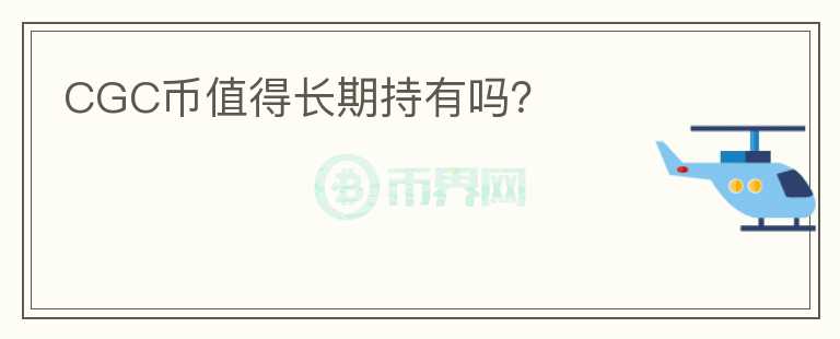 CGC幣值得長(zhǎng)期持有嗎？