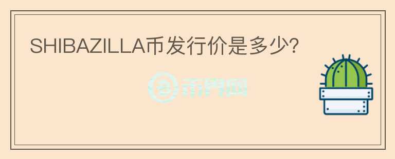 SHIBAZILLA幣發(fā)行價(jià)是多少？