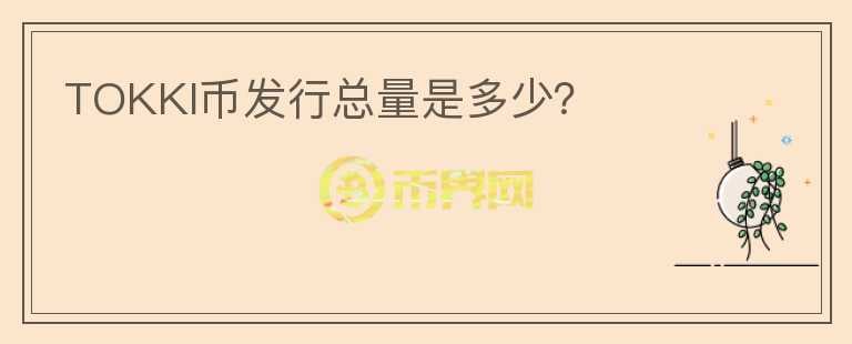 TOKKI幣發(fā)行總量是多少？