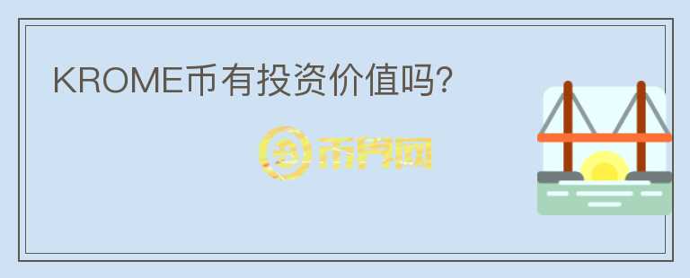 KROME幣有投資價(jià)值嗎？