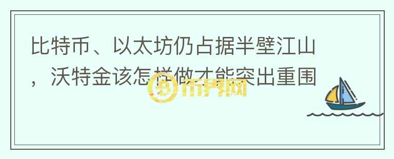 比特幣、以太坊仍占據(jù)半壁江山，沃特金該怎樣做才能突出重圍？