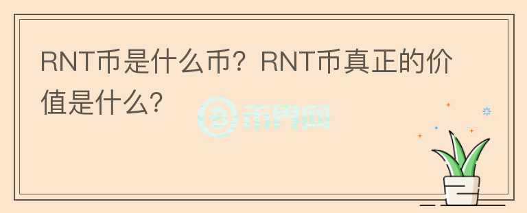 RNT幣是什么幣？RNT幣真正的價(jià)值是什么？