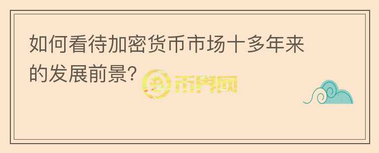 如何看待加密貨幣市場(chǎng)十多年來(lái)的發(fā)展前景？