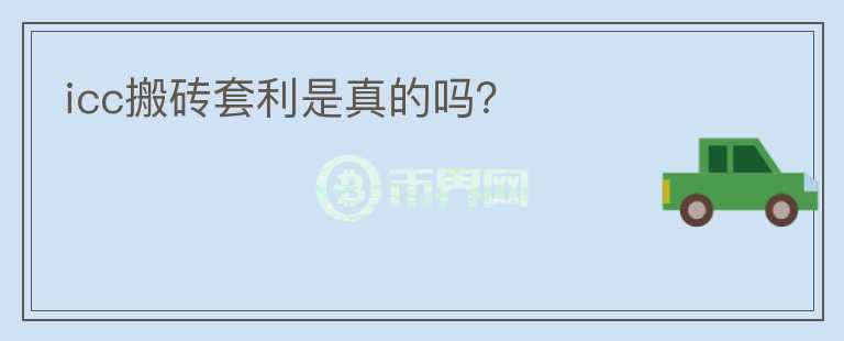 icc搬磚套利是真的嗎？