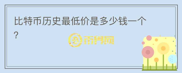 比特幣歷史最低價(jià)是多少錢(qián)一個(gè)？