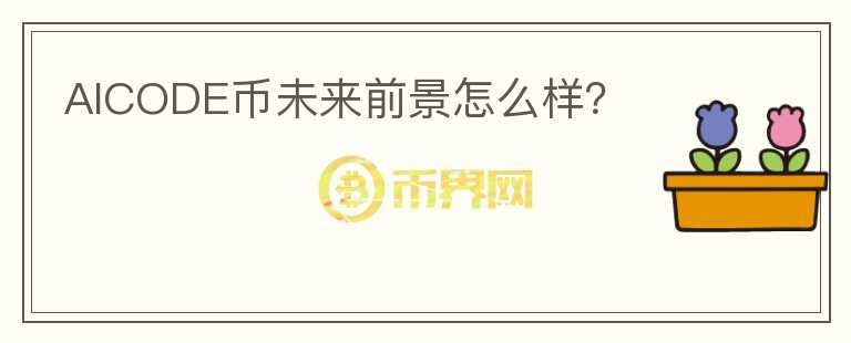 AICODE幣未來(lái)前景怎么樣？