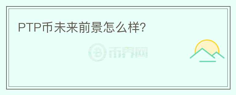 PTP幣未來前景怎么樣？