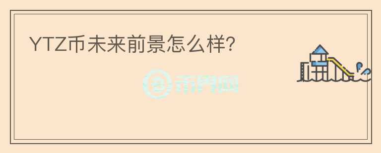YTZ幣未來前景怎么樣？