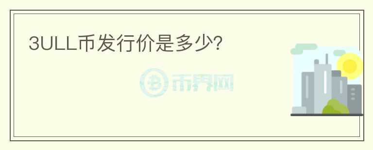 3ULL幣發(fā)行價(jià)是多少？