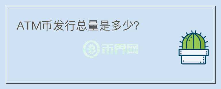 ATM幣發(fā)行總量是多少？