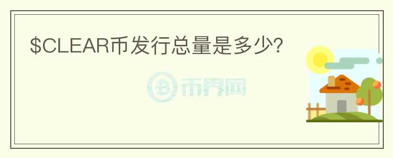 $CLEAR幣發(fā)行總量是多少？