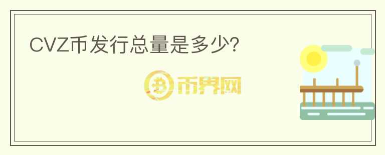 CVZ幣發(fā)行總量是多少？