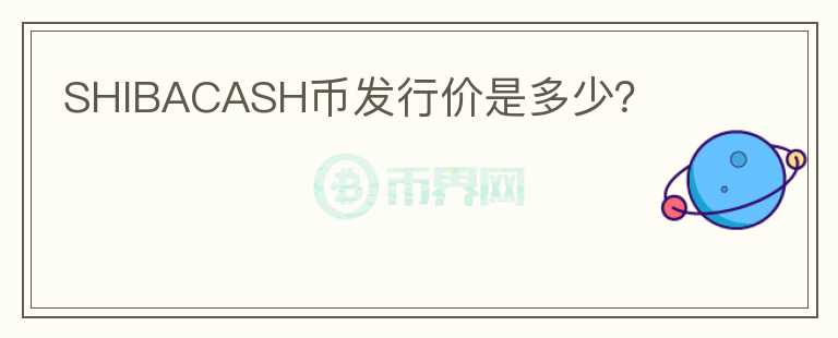 SHIBACASH幣發(fā)行價(jià)是多少？