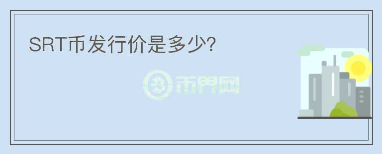 SRT幣發(fā)行價(jià)是多少？