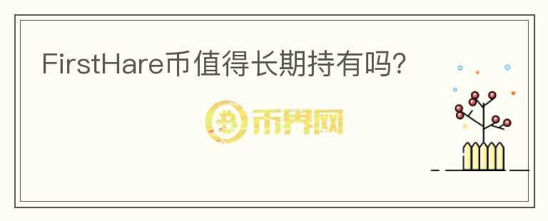 FirstHare幣值得長(zhǎng)期持有嗎？