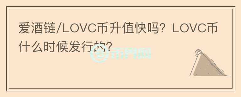 愛酒鏈/LOVC幣升值快嗎？LOVC幣什么時(shí)候發(fā)行的？