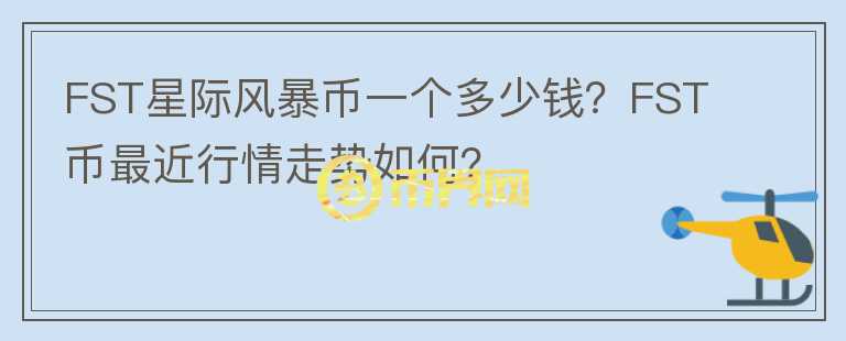 FST星際風(fēng)暴幣一個(gè)多少錢？FST幣最近行情走勢如何？