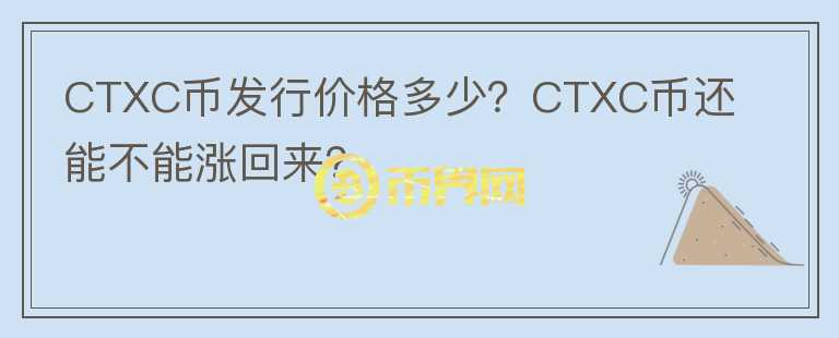 CTXC幣發(fā)行價格多少？CTXC幣還能不能漲回來？