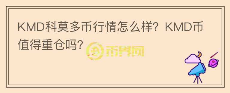 KMD科莫多幣行情怎么樣？KMD幣值得重倉嗎？