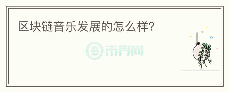 區(qū)塊鏈音樂(lè)發(fā)展的怎么樣？