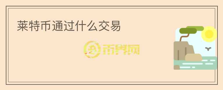 萊特幣通過(guò)什么交易