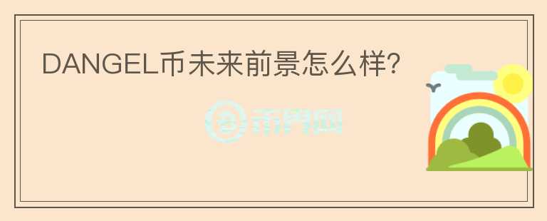DANGEL幣未來前景怎么樣？