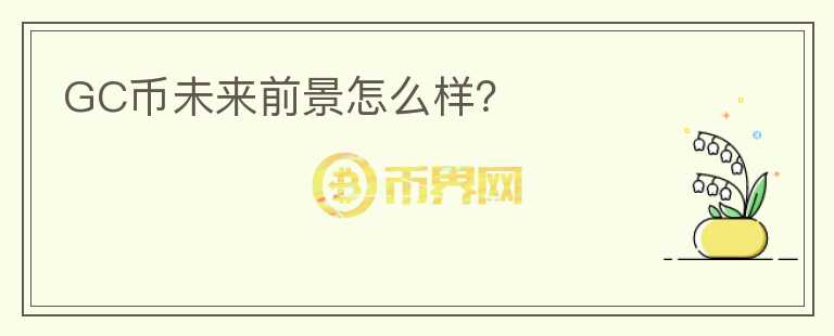 GC幣未來前景怎么樣？