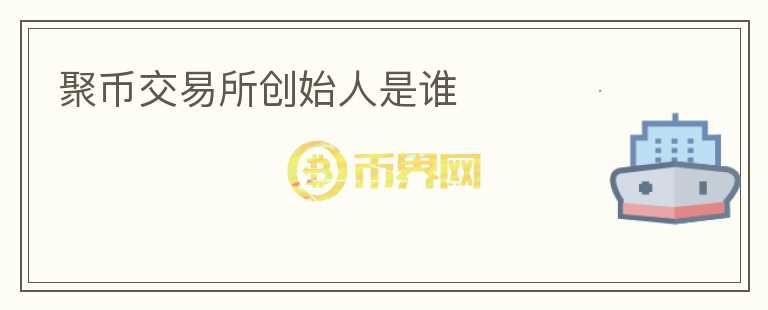 聚幣交易所創(chuàng)始人是誰(shuí)