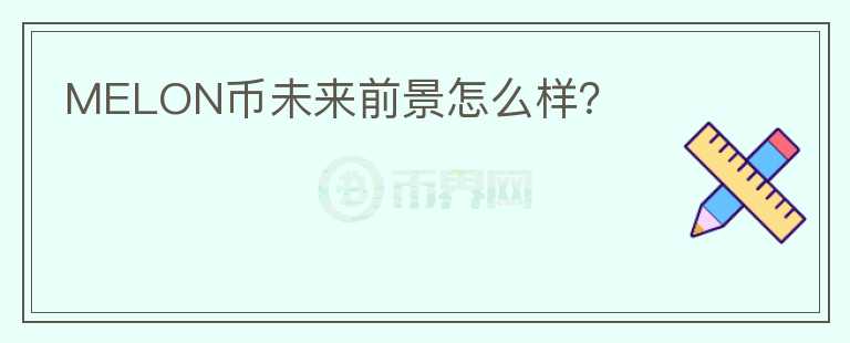 MELON幣未來前景怎么樣？