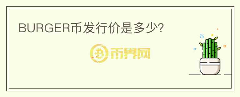 BURGER幣發(fā)行價(jià)是多少？