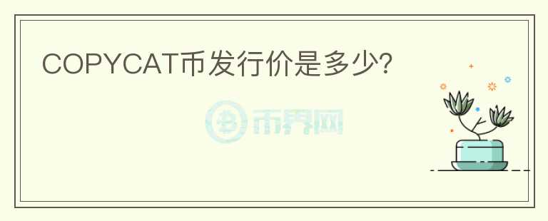 COPYCAT幣發(fā)行價(jià)是多少？
