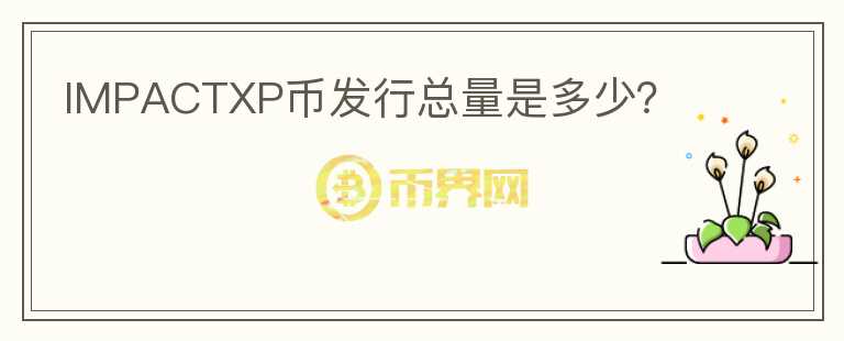IMPACTXP幣發(fā)行總量是多少？