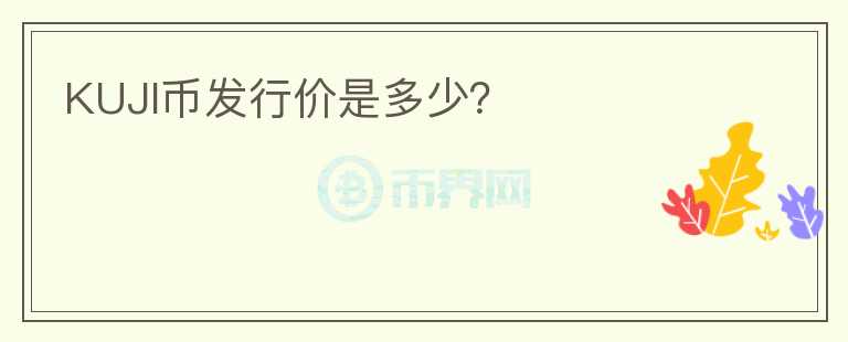 KUJI幣發(fā)行價(jià)是多少？