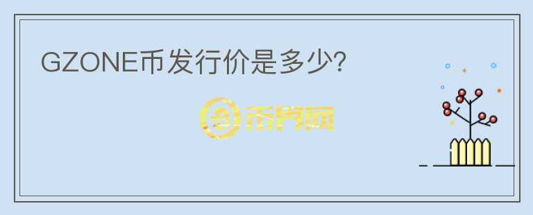 GZONE幣發(fā)行價(jià)是多少？