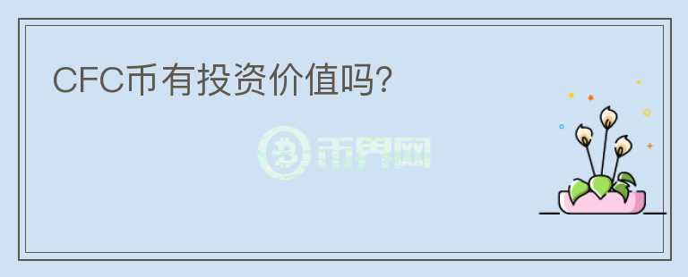 CFC幣有投資價(jià)值嗎？