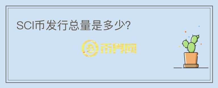 SCI幣發(fā)行總量是多少？