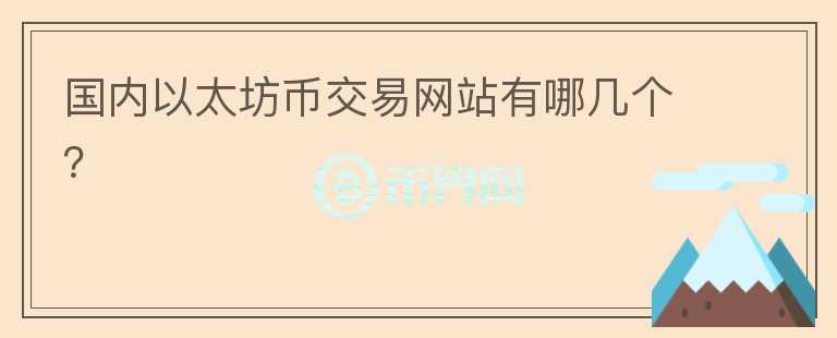 國(guó)內(nèi)以太坊幣交易網(wǎng)站有哪幾個(gè)？