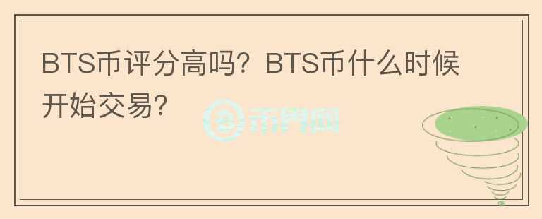 BTS幣評(píng)分高嗎？BTS幣什么時(shí)候開始交易？