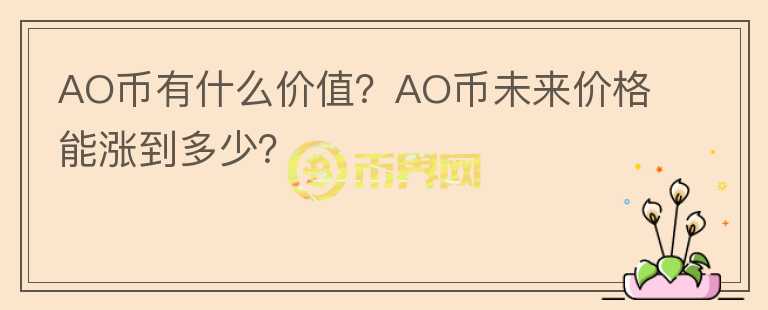 AO幣有什么價值？AO幣未來價格能漲到多少？