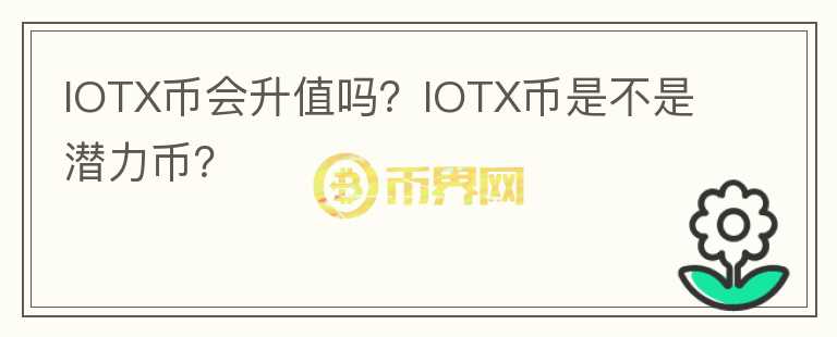 IOTX幣會升值嗎？IOTX幣是不是潛力幣？