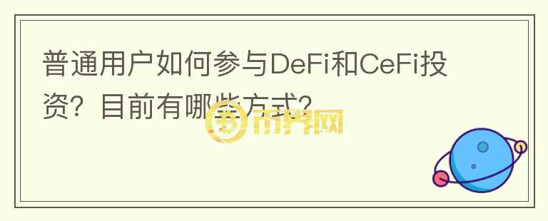 普通用戶如何參與DeFi和CeFi投資？目前有哪些方式？