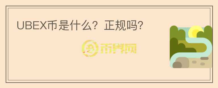 UBEX幣是什么？正規(guī)嗎？