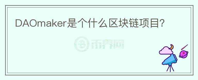 DAOmaker是個(gè)什么區(qū)塊鏈項(xiàng)目？