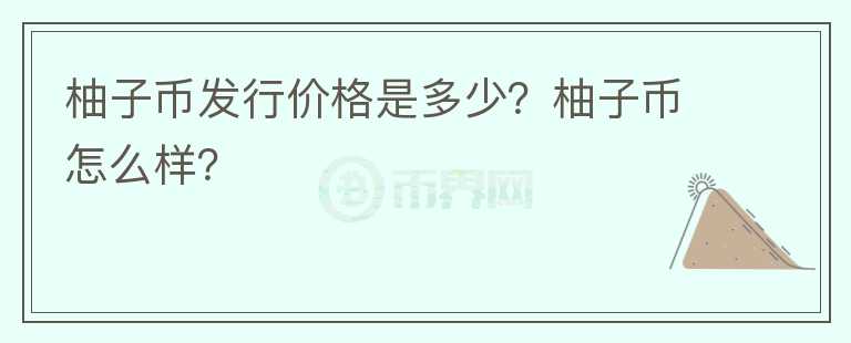 柚子幣發(fā)行價(jià)格是多少？柚子幣怎么樣？