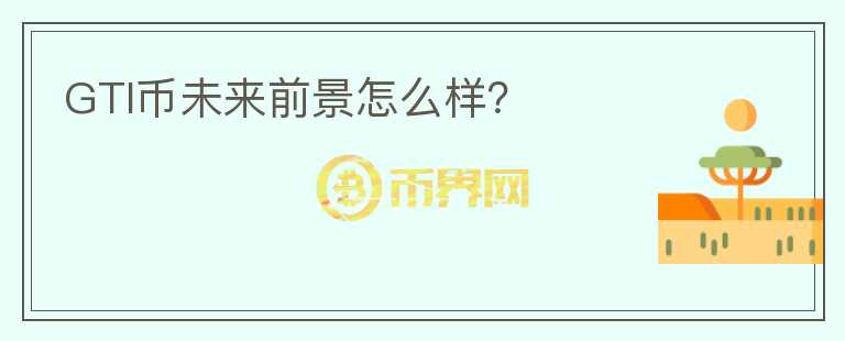 GTI幣未來(lái)前景怎么樣？