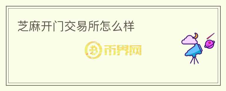 芝麻開(kāi)門(mén)交易所怎么樣
