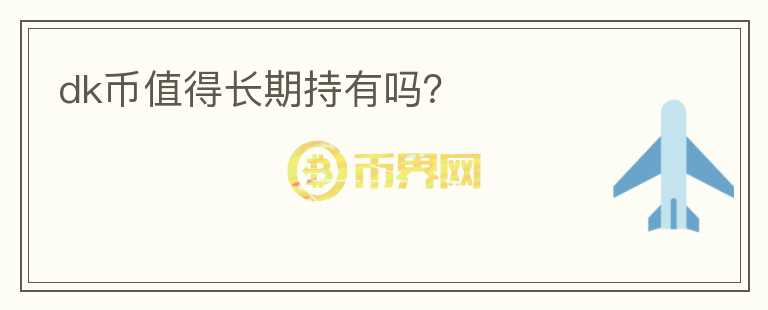 dk幣值得長(zhǎng)期持有嗎？